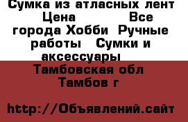 Сумка из атласных лент. › Цена ­ 6 000 - Все города Хобби. Ручные работы » Сумки и аксессуары   . Тамбовская обл.,Тамбов г.